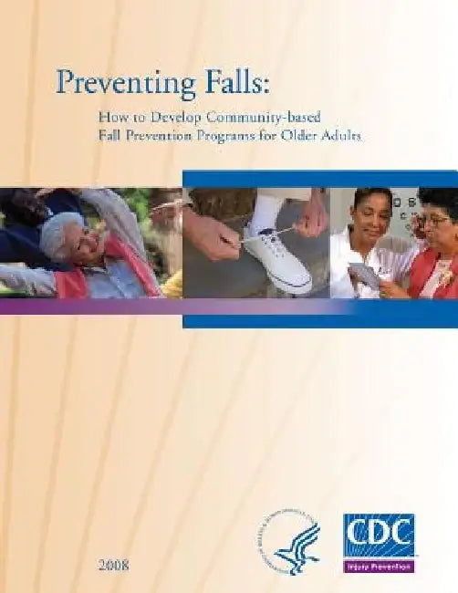 Preventing Falls: How to Develop Community-based Fall Prevention Programs for Older Adults by National Center Prevention and Control