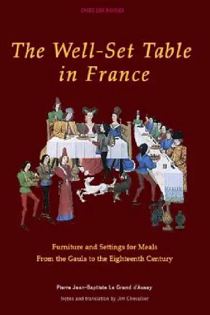 The Well-Set Table in France: Furniture and Settings for Meals from the Gauls to the Eighteenth Century by Jim Chevallier