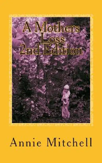 A MOTHERS LOSS 2nd edition: Take My Hand And Allow Me To Lead You The Way Towards Comfort and Recovery by Annie Mitchell
