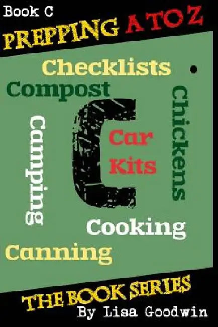 Prepping A to Z The Book Series: C is for Cooking, Canning, Chickens, Compost, Camping, Checklists and Car Kits by Lisa M. Goodwin