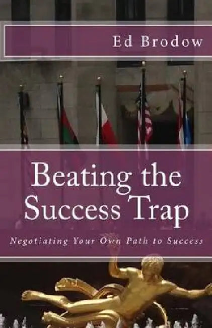 Beating the Success Trap: Negotiating Your Own Path to Success by Ed Brodow