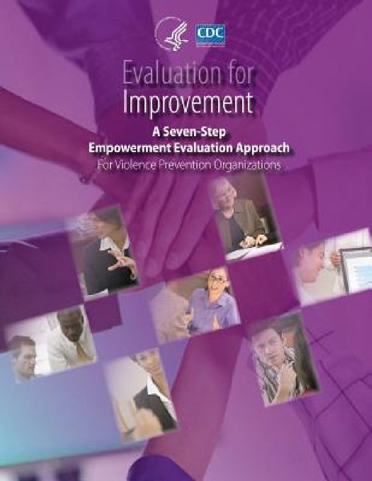 Evaluation for Improvement: A Seven-Step Empowerment Evaluation Approach for Violence Prevention Organizations by Centers for Disease Cont And Prevention