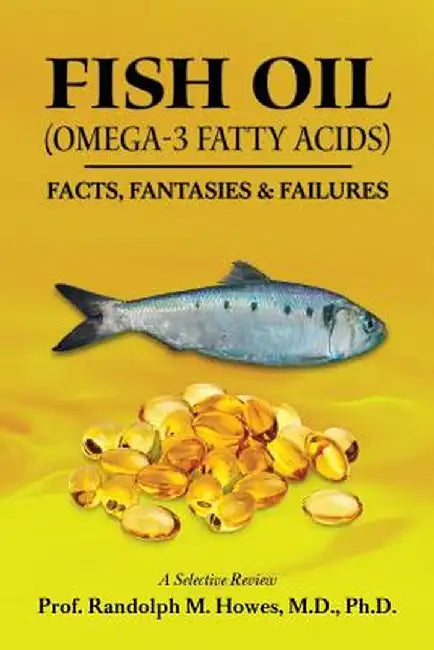 Fish Oil (Omega-3 Fatty Acids): Facts, Fantasies & Failures by Howes MD, Phd Prof Randolph M.