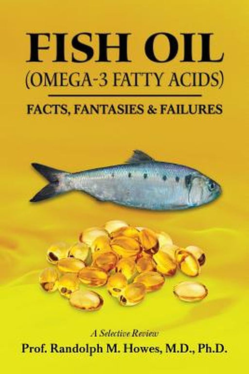 Fish Oil (Omega-3 Fatty Acids): Facts, Fantasies & Failures by Howes MD, Phd Prof Randolph M.