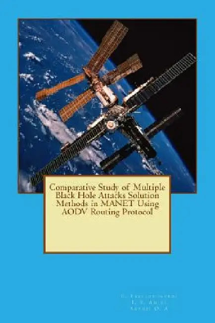 Comparative Study of Multiple Black Hole Attacks Solution Methods in MANET Using AODV Routing Protocol by I. S. Amiri