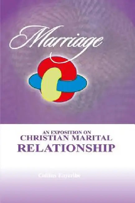 Marriage: An Exposition On Christian Marital Relationship by Collins Enyeribe