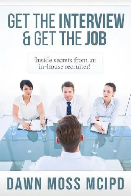 Get the Interview & Get the Job!: Inside secret from an In-House Recruiter! by Dawn Moss
