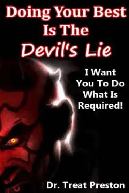Doing Your Best Is The Devil's Lie: I Want You To Do What Is Required! by Treat Preston