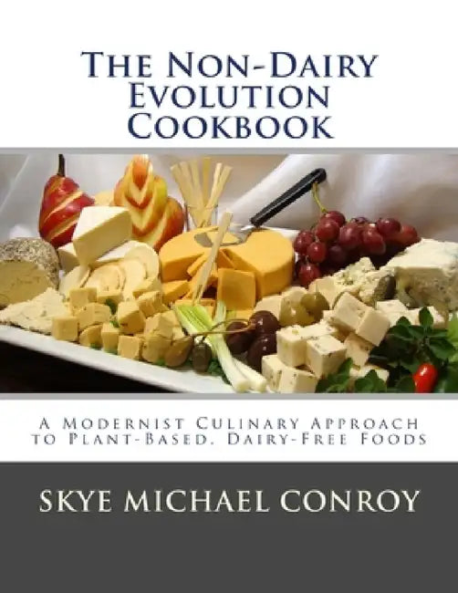 The Non-Dairy Evolution Cookbook: A Modernist Culinary Approach to Plant-Based, Dairy Free Foods by Skye Michael Conroy