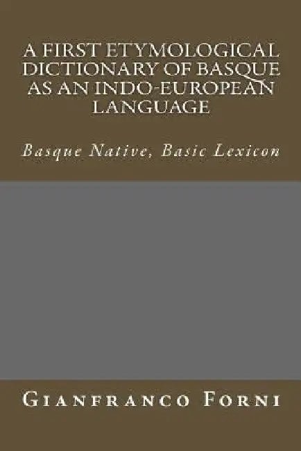 A First Etymological Dictionary of Basque as an Indo-European Language: Basque Native, Basic Lexicon by Gianfranco Forni