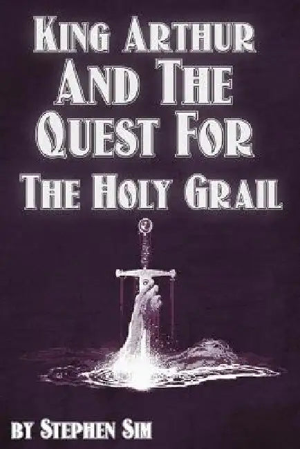 King Arthur and the Quest for the Holy Grail: The Grail Quests by Stephen Sim