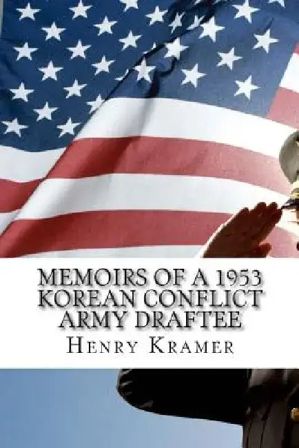 Memoirs of a 1953 Korean Conflict Army Draftee by Henry H. Kramer