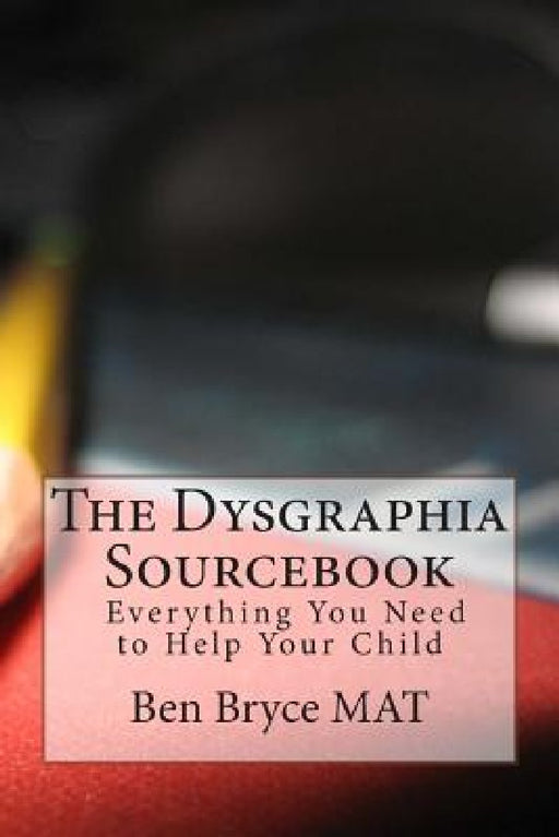 The Dysgraphia Sourcebook: Everything You Need to Help Your Child by Bill Stephens MD