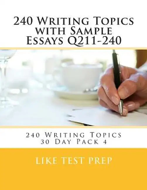 240 Writing Topics with Sample Essays Q211-240: 240 Writing Topics 30 Day Pack 4 by Like Test Prep