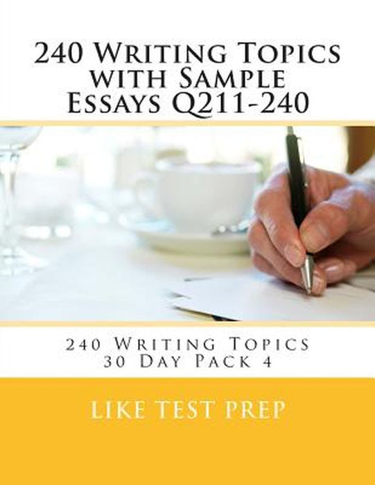 240 Writing Topics with Sample Essays Q211-240: 240 Writing Topics 30 Day Pack 4 by Like Test Prep