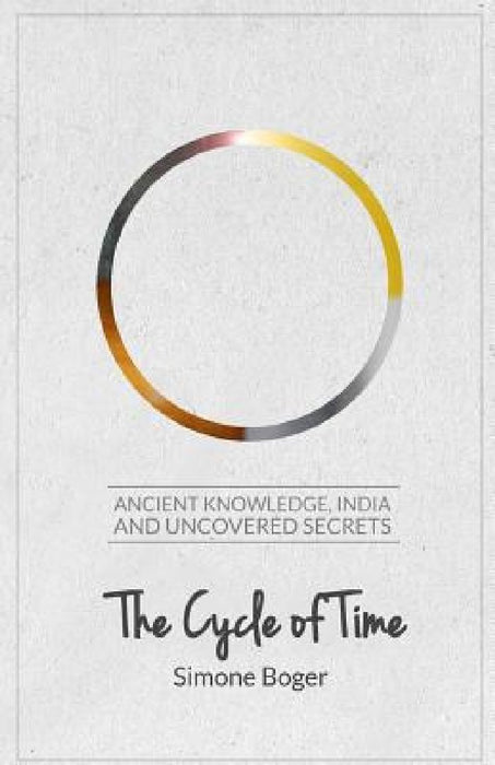 The Cycle of Time: Ancient Knowledge, India and Uncovered Secrets by Simone Boger