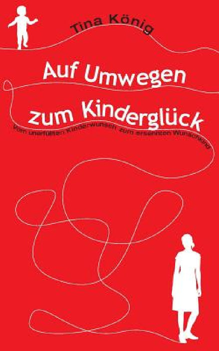 Auf Umwegen zum Kinderglück: Vom unerfüllten Kinderwunsch zum ersehnten Wunschkind by Tina Konig