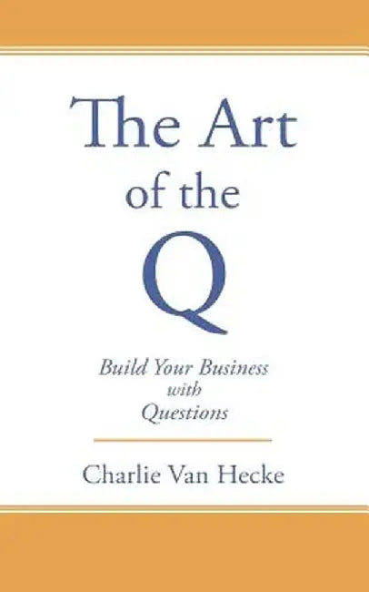 The Art of the Q: Build Your Business with Questions by Van Hecke, Charlie