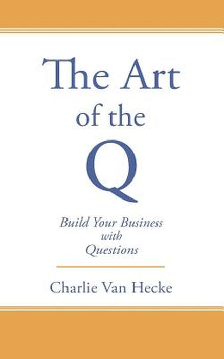The Art of the Q: Build Your Business with Questions by Van Hecke, Charlie