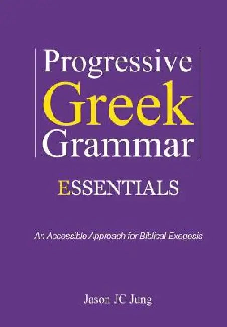 Progressive Greek Grammar Essentials: An Accessible Approach for Biblical Exegesis by Jason Jc Jung