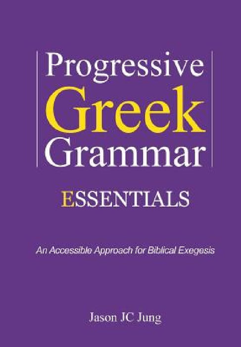 Progressive Greek Grammar Essentials: An Accessible Approach for Biblical Exegesis by Jason Jc Jung