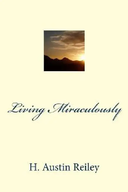 Living Miraculously by H. Austin Reiley