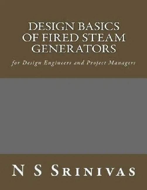 Design Basics of Fired Steam Generators: for Design Engineers and Project Managers by N. S. Srinivas