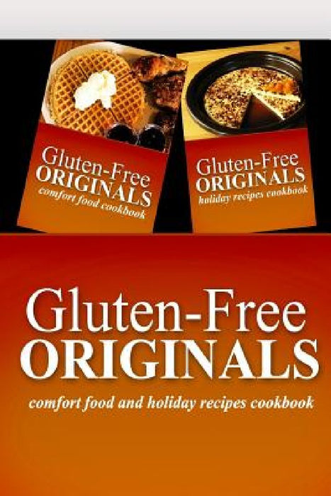 Gluten-Free Originals - Comfort Food and Holiday Recipes Cookbook: Practical and Delicious Gluten-Free, Grain Free, Dairy Free Recipes by Gluten Free Originals