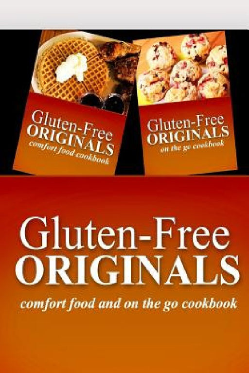 Gluten-Free Originals - Comfort Food and On The Go Cookbook: Practical and Delicious Gluten-Free, Grain Free, Dairy Free Recipes by Gluten Free Originals
