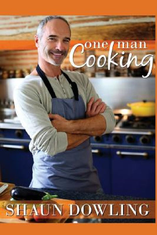 One Man Cooking: Over 100 recipes, with many short cuts, for those cooking mainly for themselves or who want to improve their cooking by Shaun Dowling
