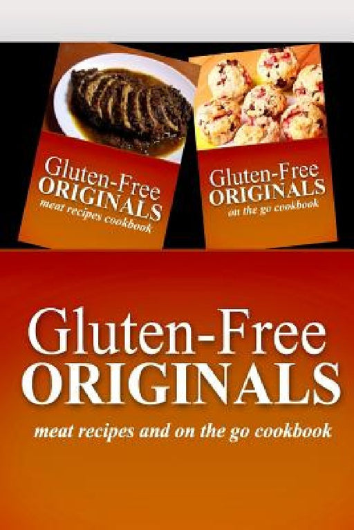 Gluten-Free Originals - Meat Recipes and On The Go Cookbook: Practical and Delicious Gluten-Free, Grain Free, Dairy Free Recipes by Gluten Free Originals