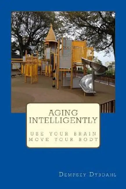 Aging Intelligently: Use Your Brain, Move Your Body by Dempsey Dybdahl
