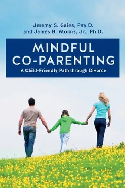 Mindful Co-parenting: A Child-Friendly Path through Divorce by Jr. Ph. D. James B. Morris