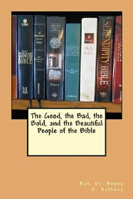 The Good, the Bad, the Bold, and the Beautiful People of the Bible by Benny E. Anthony