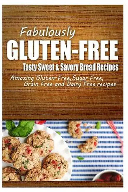Fabulously Gluten-Free - Tasty Sweet & Savory Bread Recipes: Yummy Gluten-Free Ideas for Celiac Dis by Fabulously Gluten-Free