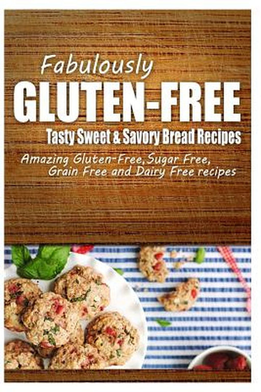 Fabulously Gluten-Free - Tasty Sweet & Savory Bread Recipes: Yummy Gluten-Free Ideas for Celiac Dis by Fabulously Gluten-Free