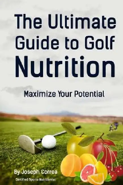 The Ultimate Guide to Golf Nutrition: Maximize Your Potential by Correa (Certified Sports Nutritionist)
