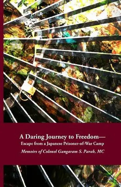 A Daring Journey to Freedom - Escape from a Japanese Prisoner-Of-War Camp: Memoirs of Colonel Ganga by Parab MC, Col Gangaram S.