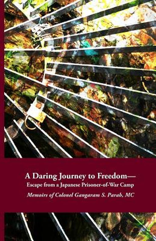 A Daring Journey to Freedom - Escape from a Japanese Prisoner-Of-War Camp: Memoirs of Colonel Ganga by Parab MC, Col Gangaram S.