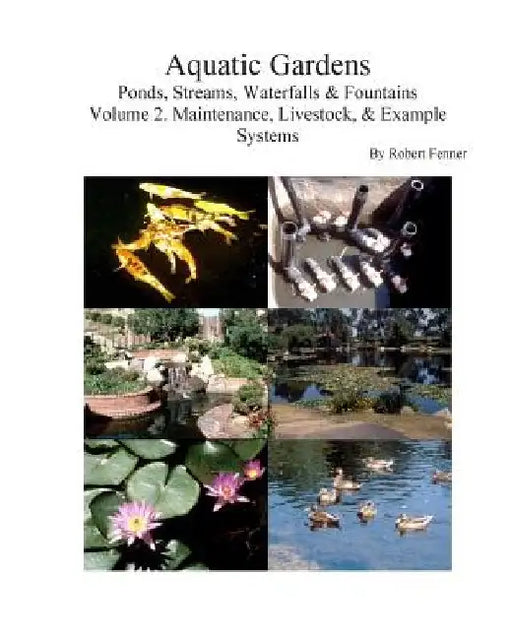 Aquatic Gardens Ponds, Streams, Waterfalls & Fountains: Volume 2. Maintenance, Maintenance, Livestock, & Example Systems by Robert M. Fenner