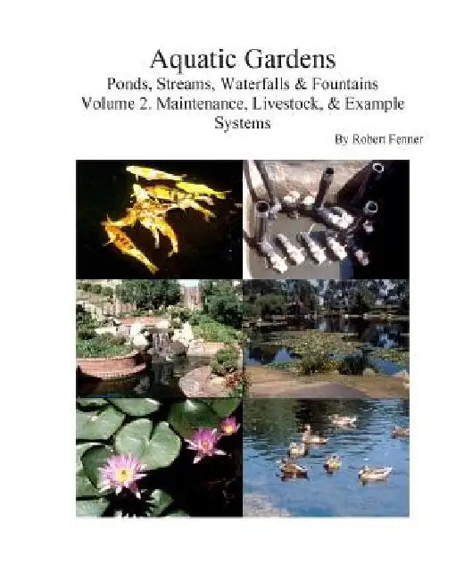 Aquatic Gardens Ponds, Streams, Waterfalls & Fountains: Volume 2. Maintenance, Maintenance, Livestock, & Example Systems by Robert M. Fenner