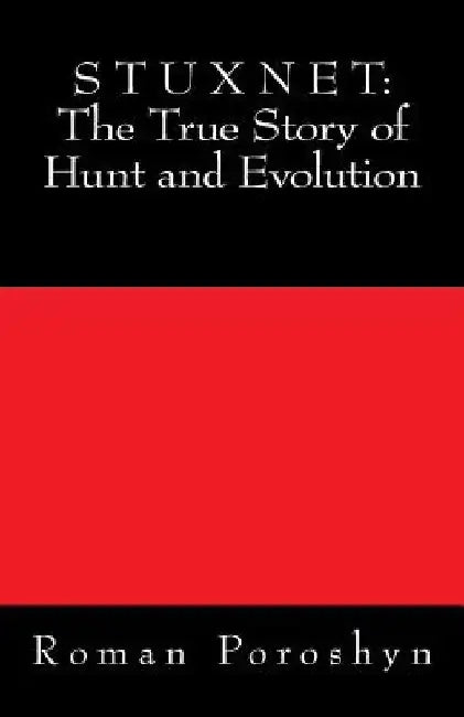 Stuxnet: The True Story of Hunt and Evolution by Roman Poroshyn