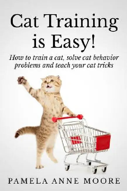 Cat Training Is Easy!: How to train a cat, solve cat behavior problems and teach your cat tricks. by Pamela Anne Moore