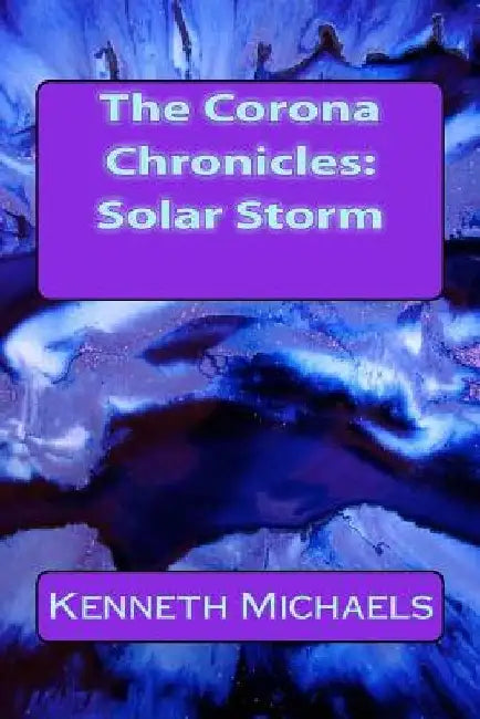 The Corona Chronicles: Solar Storm by Kenneth Michaels