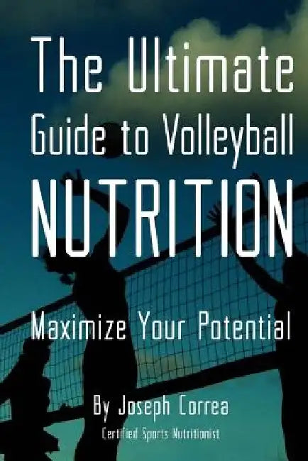 The Ultimate Guide to Volleyball Nutrition: Maximize Your Potential by Correa (Certified Sports Nutritionist)