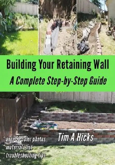 Building Your Retaining Wall: A Complete Step-by-Step Guide by Tim a. Hicks