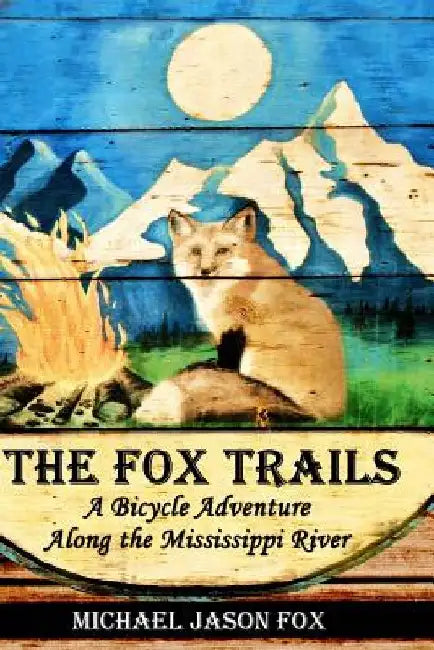 The Fox Trails: A Bicycle Adventure Along the Mississippi River by Michael Jason Fox