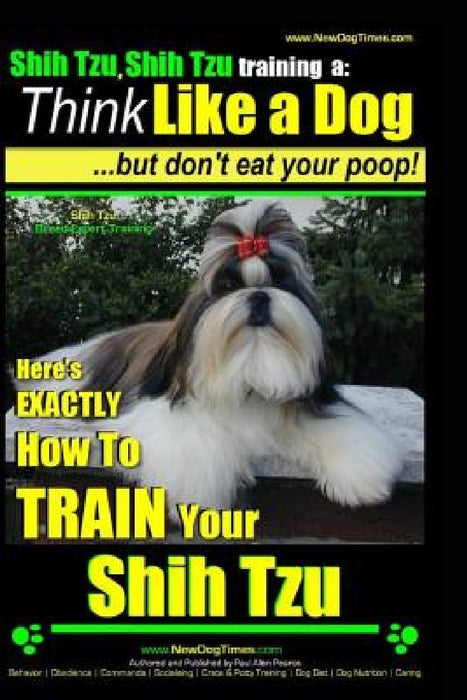 Shih Tzu, Shih Tzu training a: Think Like a Dog, But Don't Eat Your Poop!: Shih Tzu Breed Expert Training, Here's EXACLTY How to Train Yuor Shih Tzu by Paul Allen Pearce