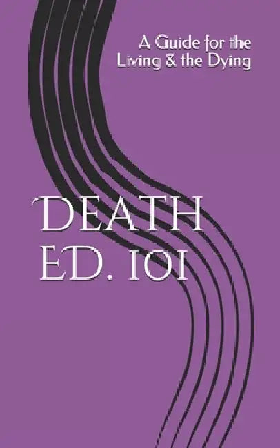 Death ED. 101: A Guide for the Living & the Dying by R. Pasinski