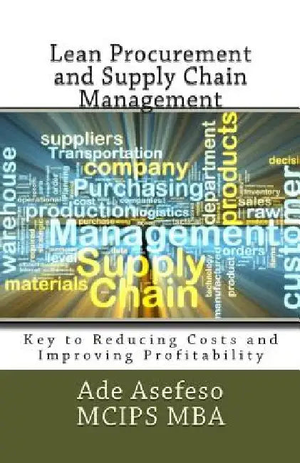 Lean Procurement and Supply Chain Management: Key to Reducing Costs and Improving Profitability by Ade Asefeso McIps Mba